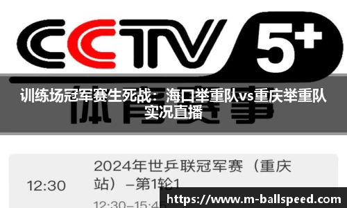 训练场冠军赛生死战：海口举重队vs重庆举重队实况直播