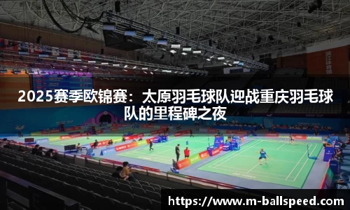 2025赛季欧锦赛：太原羽毛球队迎战重庆羽毛球队的里程碑之夜