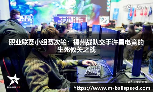 职业联赛小组赛次轮：福州战队交手许昌电竞的生死攸关之战