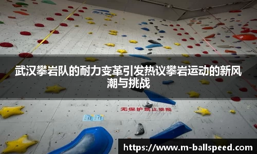 武汉攀岩队的耐力变革引发热议攀岩运动的新风潮与挑战
