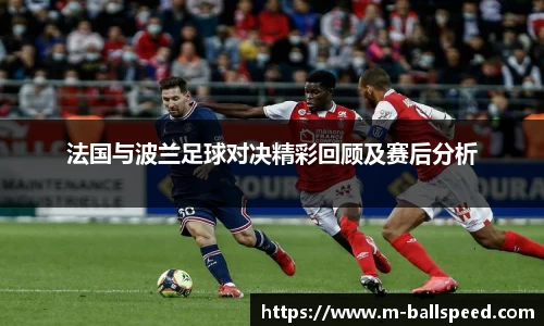 法国与波兰足球对决精彩回顾及赛后分析