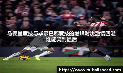 马德里竞技与毕尔巴鄂竞技的巅峰对决激情四溢谁能笑到最后